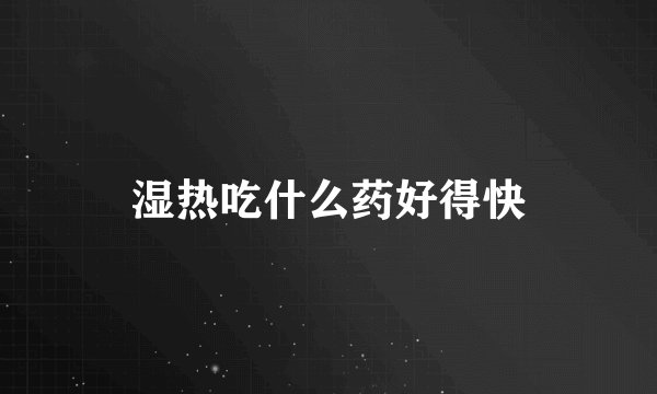 湿热吃什么药好得快