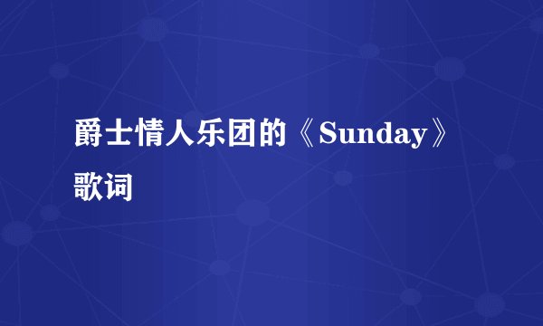 爵士情人乐团的《Sunday》 歌词