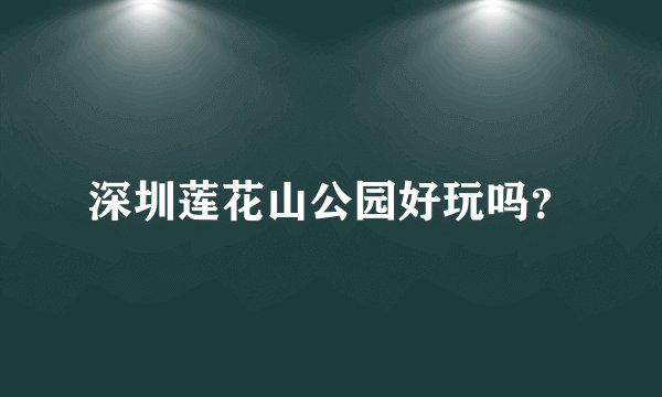 深圳莲花山公园好玩吗？