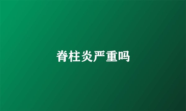 脊柱炎严重吗