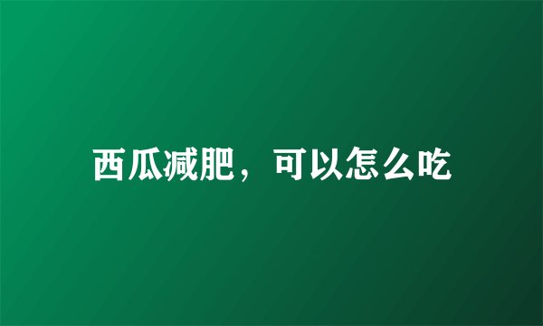 西瓜减肥,可以怎么吃