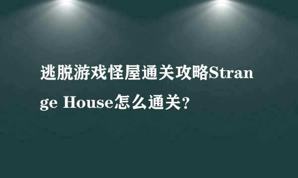 逃脱游戏怪屋通关攻略Strange House怎么通关？