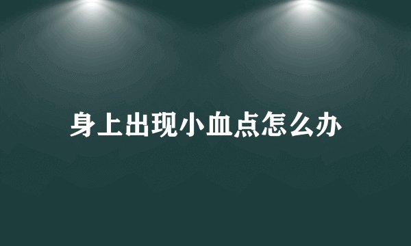 身上出现小血点怎么办