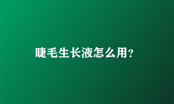 睫毛生长液怎么用？