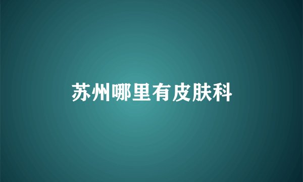苏州哪里有皮肤科