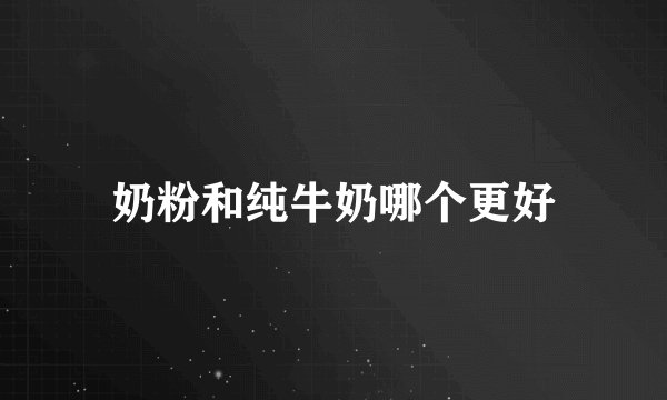 奶粉和纯牛奶哪个更好