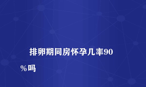 
    排卵期同房怀孕几率90％吗
  