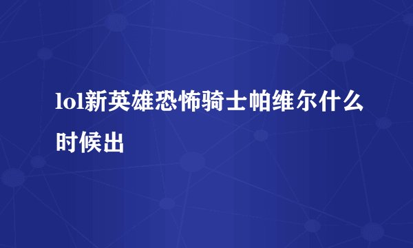 lol新英雄恐怖骑士帕维尔什么时候出