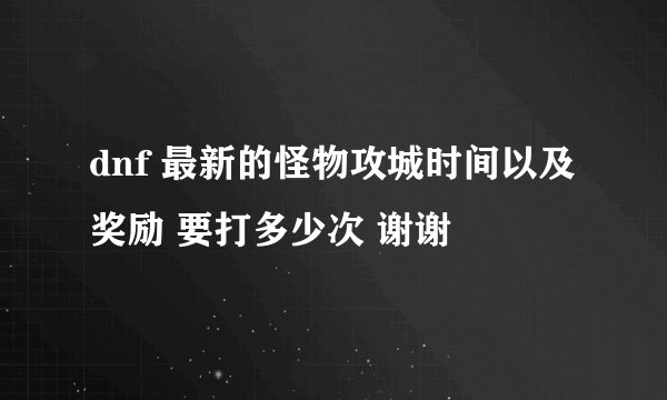dnf 最新的怪物攻城时间以及奖励 要打多少次 谢谢
