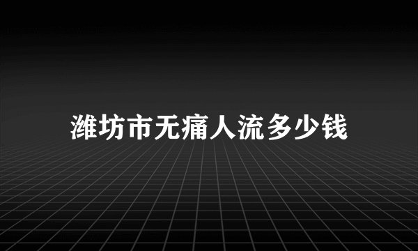 潍坊市无痛人流多少钱