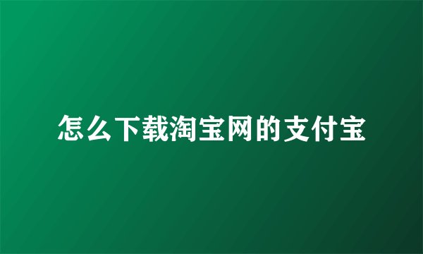 怎么下载淘宝网的支付宝