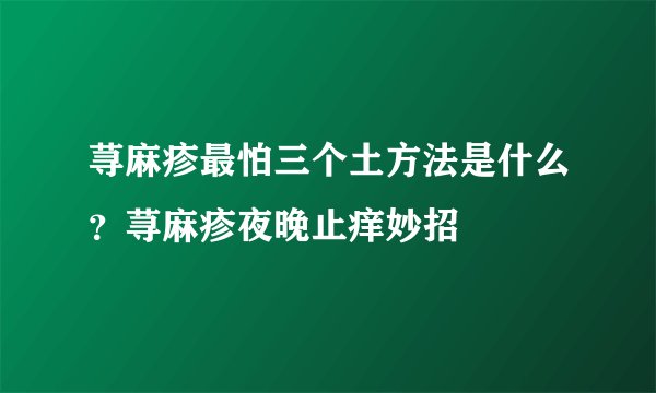 荨麻疹最怕三个土方法是什么？荨麻疹夜晚止痒妙招