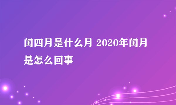 闰四月是什么月 2020年闰月是怎么回事