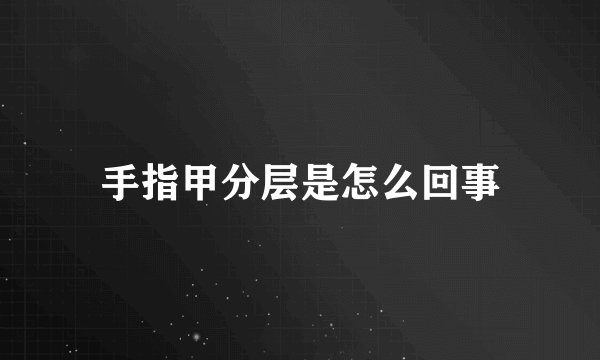 手指甲分层是怎么回事
