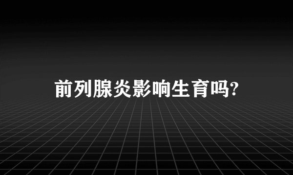 前列腺炎影响生育吗?