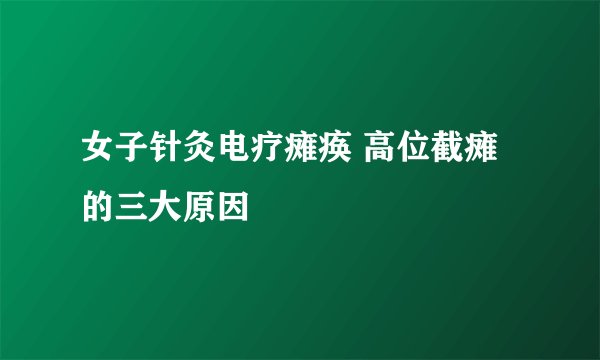 女子针灸电疗瘫痪 高位截瘫的三大原因