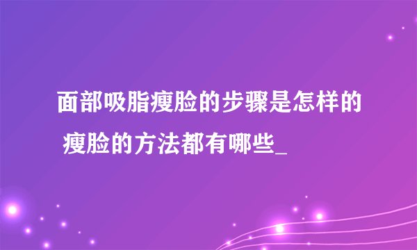 面部吸脂瘦脸的步骤是怎样的 瘦脸的方法都有哪些_