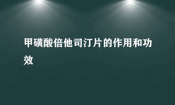 甲磺酸倍他司汀片的作用和功效