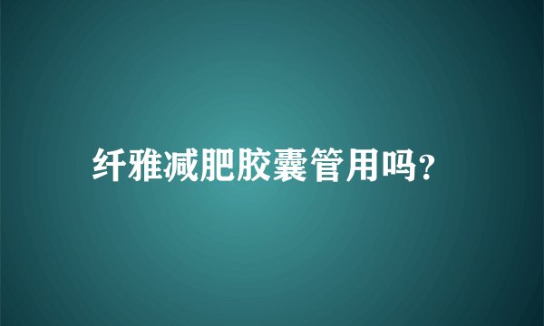 纤雅减肥胶囊管用吗？