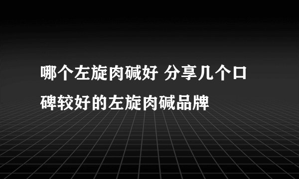 哪个左旋肉碱好 分享几个口碑较好的左旋肉碱品牌