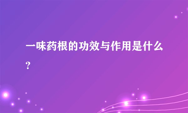 一味药根的功效与作用是什么？