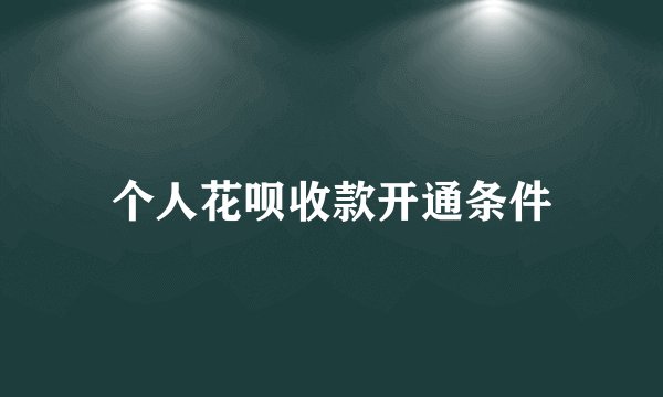 个人花呗收款开通条件