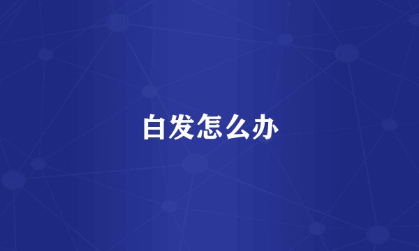 白发怎么办
