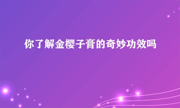 你了解金樱子膏的奇妙功效吗
