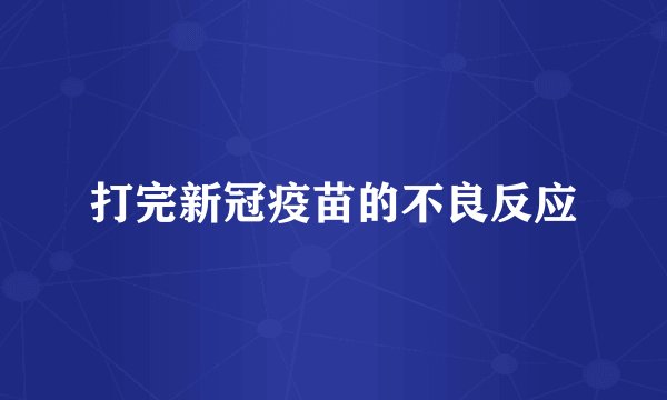 打完新冠疫苗的不良反应
