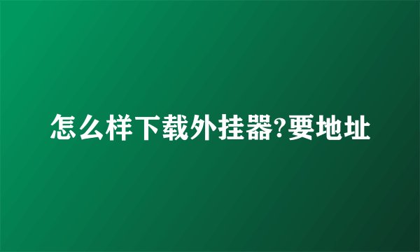 怎么样下载外挂器?要地址
