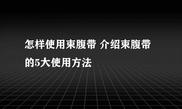 怎样使用束腹带 介绍束腹带的5大使用方法
