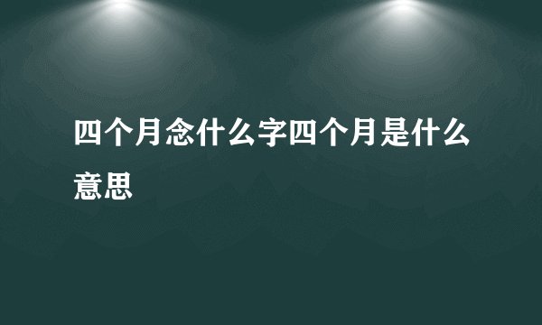 四个月念什么字四个月是什么意思
