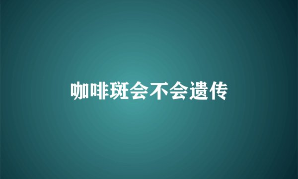 咖啡斑会不会遗传
