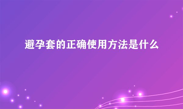避孕套的正确使用方法是什么