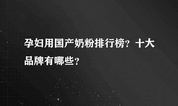 孕妇用国产奶粉排行榜？十大品牌有哪些？