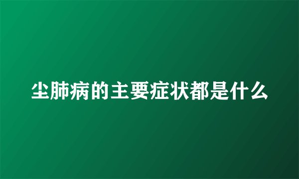 尘肺病的主要症状都是什么