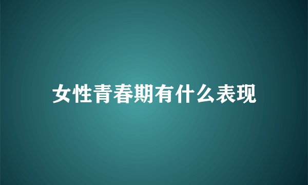 女性青春期有什么表现