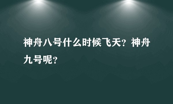 神舟八号什么时候飞天？神舟九号呢？