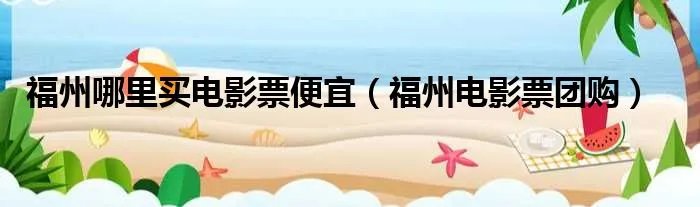 福州哪里买电影票便宜（福州电影票团购）