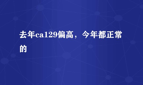 去年ca129偏高，今年都正常的