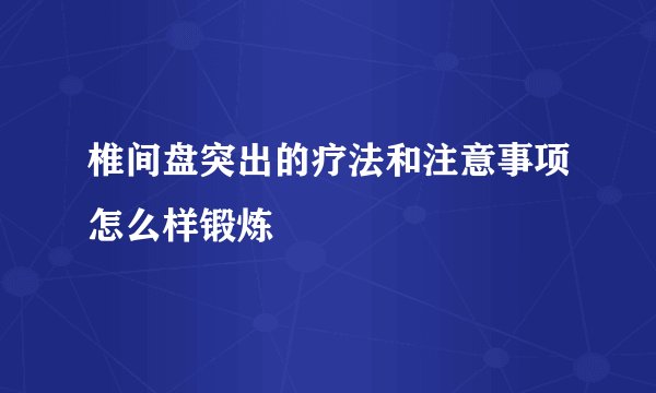 椎间盘突出的疗法和注意事项怎么样锻炼