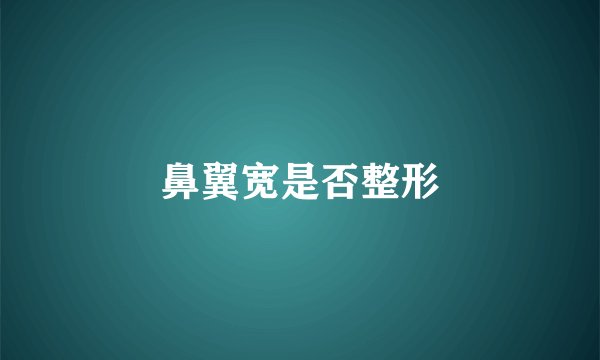 鼻翼宽是否整形