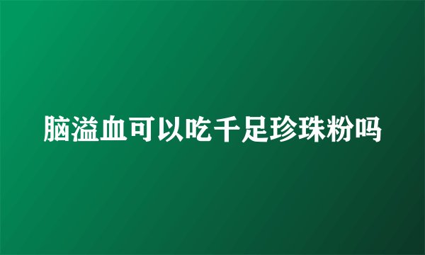 脑溢血可以吃千足珍珠粉吗