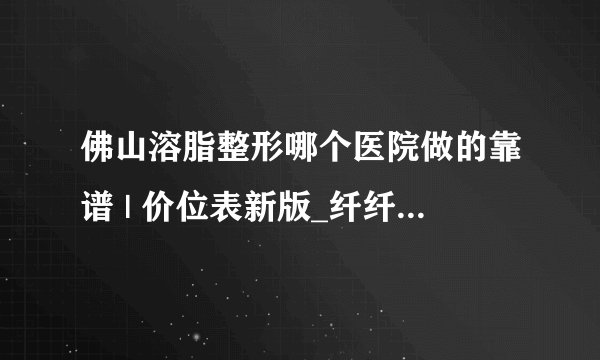 佛山溶脂整形哪个医院做的靠谱 | 价位表新版_纤纤梅能瘦身吗？广药纤纤梅能减肥吗？