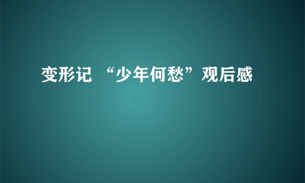 变形记 “少年何愁”观后感