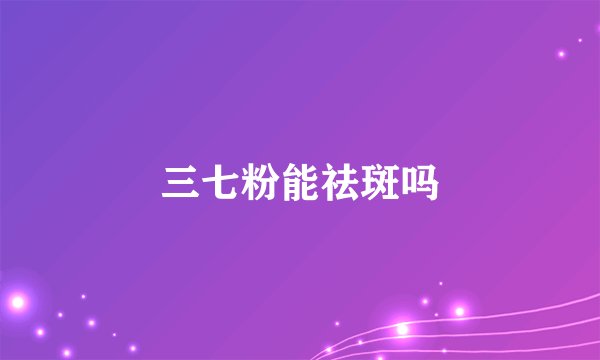 三七粉能祛斑吗