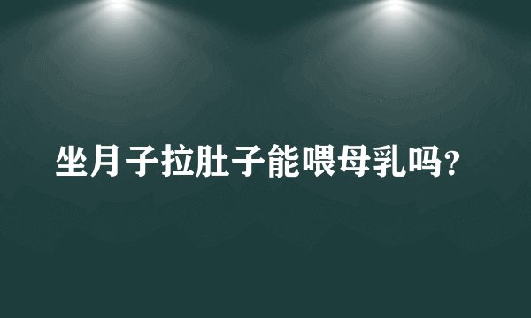 坐月子拉肚子能喂母乳吗？