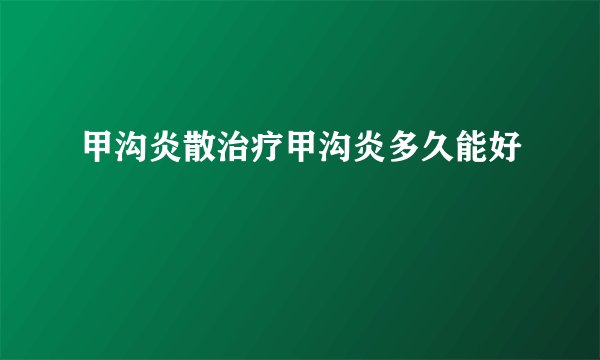 甲沟炎散治疗甲沟炎多久能好