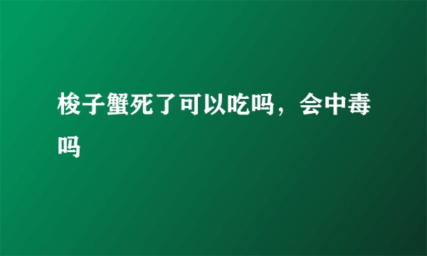 梭子蟹死了可以吃吗，会中毒吗