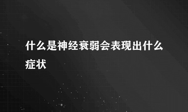 什么是神经衰弱会表现出什么症状